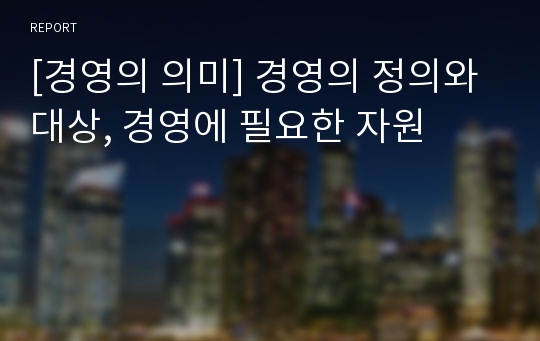 [경영의 의미] 경영의 정의와 대상, 경영에 필요한 자원