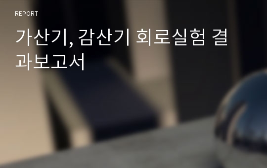 가산기, 감산기 회로실험 결과보고서