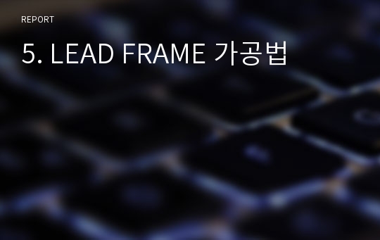 5. LEAD FRAME 가공법