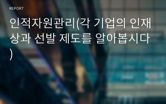 인적자원관리(각 기업의 인재상과 선발 제도를 알아봅시다)