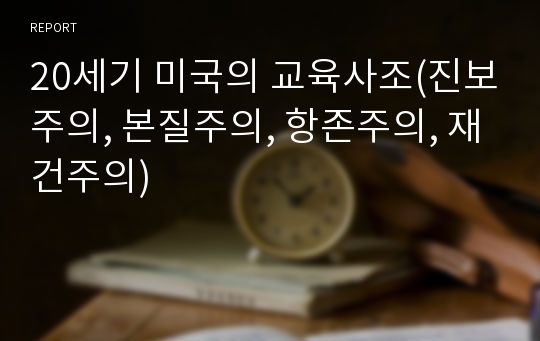 20세기 미국의 교육사조(진보주의, 본질주의, 항존주의, 재건주의)