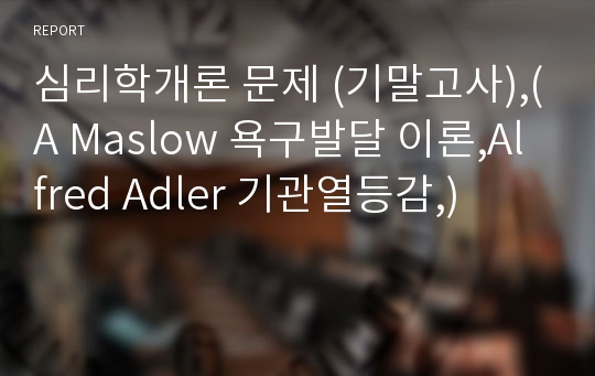 심리학개론 문제 (기말고사),(A Maslow 욕구발달 이론,Alfred Adler 기관열등감,)