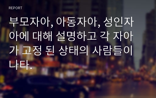 부모자아, 아동자아, 성인자아에 대해 설명하고 각 자아가 고정 된 상태의 사람들이 나타.