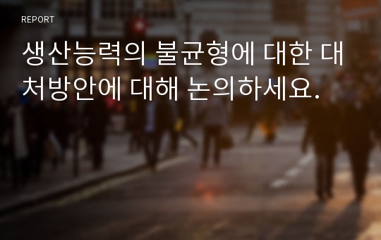 생산능력의 불균형에 대한 대처방안에 대해 논의하세요.