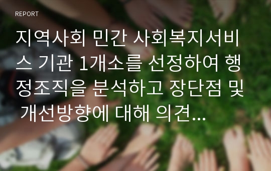 지역사회 민간 사회복지서비스 기관 1개소를 선정하여 행정조직을 분석하고 장단점 및 개선방향에 대해 의견을 제시하시오