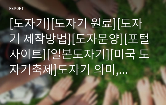 [도자기][도자기 원료][도자기 제작방법][도자문양][포털사이트][일본도자기][미국 도자기축제]도자기 의미, 도자기 원료, 도자기 제작방법, 도자기 도자문양, 도자기 포털사이트, 일본도자기 역사, 미국 도자기축제