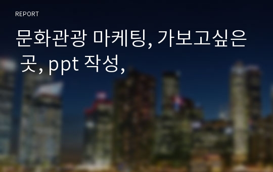 문화관광 마케팅, 가보고싶은 곳, ppt 작성,