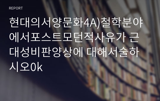 현대의서양문화4A)철학분야에서포스트모던적사유가 근대성비판양상에 대해서술하시오0k