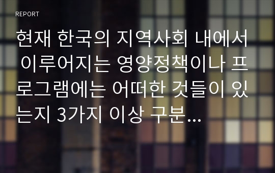 현재 한국의 지역사회 내에서 이루어지는 영양정책이나 프로그램에는 어떠한 것들이 있는지 3가지 이상 구분하여 서술하시오