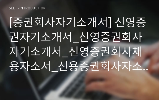 [증권회사자기소개서] 신영증권자기소개서_신영증권회사자기소개서_신영증권회사채용자소서_신용증권회사자소서_신영증권회사합격자소서_신영증권회사합격자기소개서_신영증권회사최신자기소개서