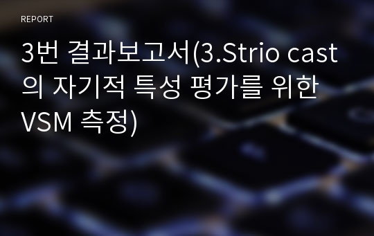 3번 결과보고서(3.Strio cast의 자기적 특성 평가를 위한 VSM 측정)