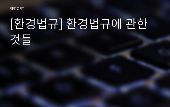 [환경법규] 환경법규에 관한것들