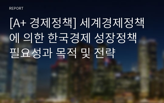 [A+ 경제정책] 세계경제정책에 의한 한국경제 성장정책 필요성과 목적 및 전략