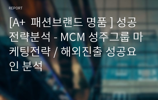 [A+  패션브랜드 명품 ] 성공전략분석 - MCM 성주그룹 마케팅전략 / 해외진출 성공요인 분석