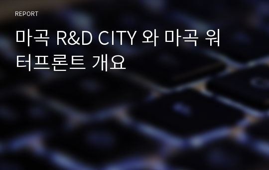 마곡 R&amp;D CITY 와 마곡 워터프론트 개요