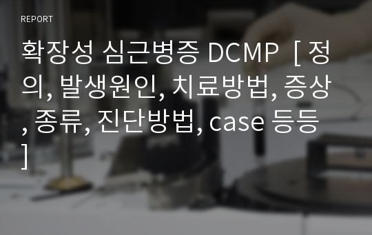 확장성 심근병증 DCMP  [ 정의, 발생원인, 치료방법, 증상, 종류, 진단방법, case 등등 ]