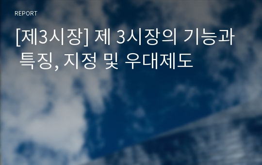 [제3시장] 제 3시장의 기능과 특징, 지정 및 우대제도