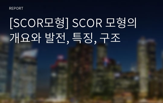 [SCOR모형] SCOR 모형의 개요와 발전, 특징, 구조