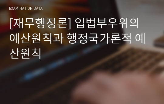 [재무행정론] 입법부우위의 예산원칙과 행정국가론적 예산원칙