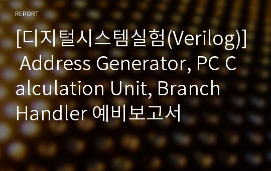 [디지털시스템실험(Verilog)] Address Generator, PC Calculation Unit, Branch Handler 예비보고서