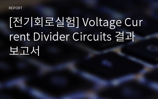 [전기회로실험] Voltage Current Divider Circuits 결과보고서