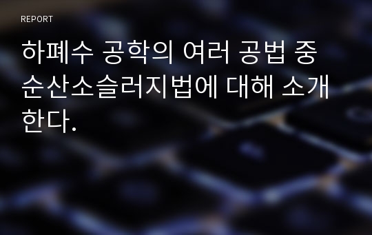 하폐수 공학의 여러 공법 중 순산소슬러지법에 대해 소개한다.