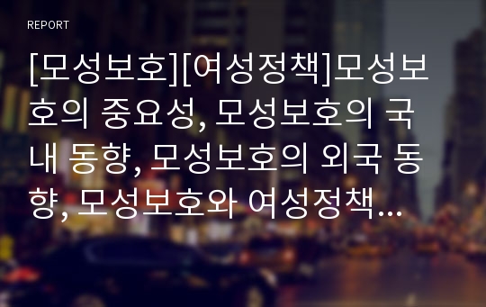 [모성보호][여성정책]모성보호의 중요성, 모성보호의 국내 동향, 모성보호의 외국 동향, 모성보호와 여성정책, 모성보호의 사회분담화 문제, 모성보호의 사례, 모성보호의 개선 방향, 모성보호에 대한 질의응답 분석