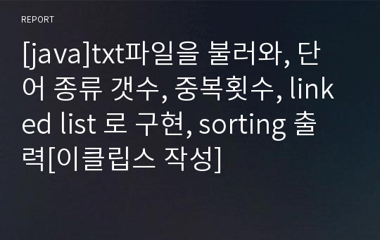 [java]txt파일을 불러와, 단어 종류 갯수, 중복횟수, linked list 로 구현, sorting 출력[이클립스 작성]