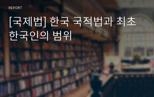 [국제법] 한국 국적법과 최초 한국인의 범위