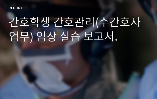 간호학생 간호관리(수간호사 업무) 임상 실습 보고서.