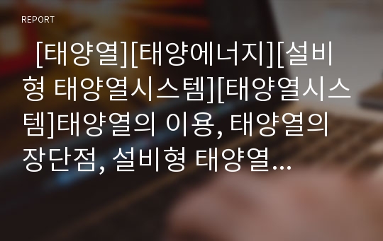   [태양열][태양에너지][설비형 태양열시스템][태양열시스템]태양열의 이용, 태양열의 장단점, 설비형 태양열시스템의 의의, 설비형 태양열시스템의 분류, 설비형 태양열시스템의 원리, 설비형 태양열시스템의 사례