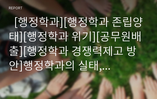   [행정학과][행정학과 존립양태][행정학과 위기][공무원배출][행정학과 경쟁력제고 방안]행정학과의 실태, 행정학과의 존립양태, 행정학과의 위기, 행정학과의 공무원배출, 행정학과의 경쟁력제고 방안 분석