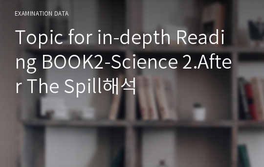 Topic for in-depth Reading BOOK2-Science 2.After The Spill해석