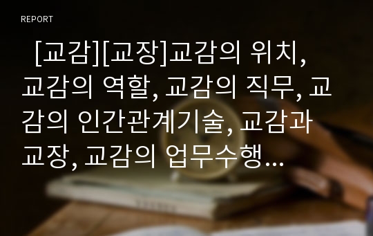   [교감][교장]교감의 위치, 교감의 역할, 교감의 직무, 교감의 인간관계기술, 교감과 교장, 교감의 업무수행 개선 방안, 교감 관련 시사점 분석