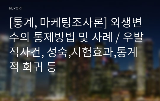 [통계, 마케팅조사론] 외생변수의 통제방법 및 사례 / 우발적사건, 성숙,시험효과,통계적 회귀 등