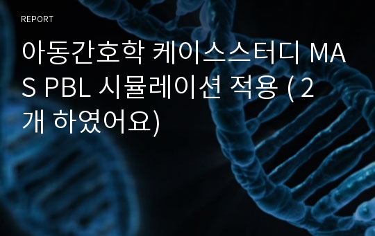 아동간호학 케이스스터디 MAS PBL 시뮬레이션 적용 ( 2개 하였어요)