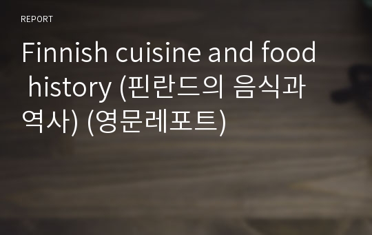 Finnish cuisine and food history (핀란드의 음식과 역사) (영문레포트)