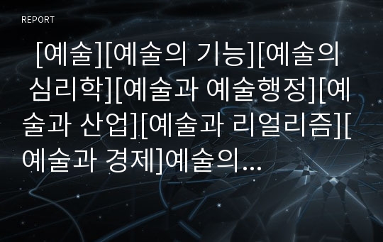   [예술][예술의 기능][예술의 심리학][예술과 예술행정][예술과 산업][예술과 리얼리즘][예술과 경제]예술의 개념, 예술의 기능, 예술의 심리학, 예술과 예술행정, 예술과 산업, 예술과 리얼리즘, 예술과 경제 분석