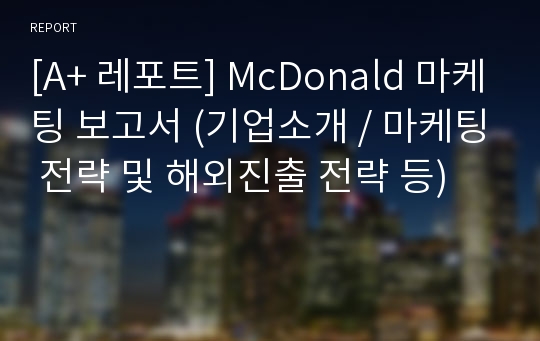 [A+ 레포트] McDonald 마케팅 보고서 (기업소개 / 마케팅 전략 및 해외진출 전략 등)