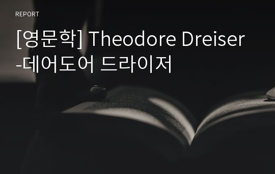 [영문학] Theodore Dreiser-데어도어 드라이저