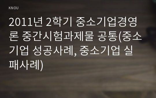 2011년 2학기 중소기업경영론 중간시험과제물 공통(중소기업 성공사례, 중소기업 실패사례)