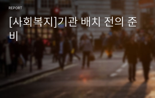 [사회복지]기관 배치 전의 준비