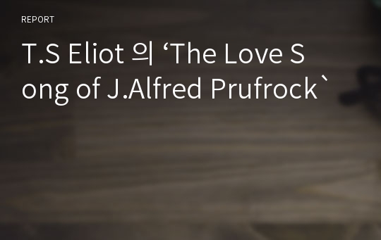 T.S Eliot 의 ‘The Love Song of J.Alfred Prufrock`