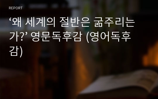 ‘왜 세계의 절반은 굶주리는가?’ 영문독후감 (영어독후감)