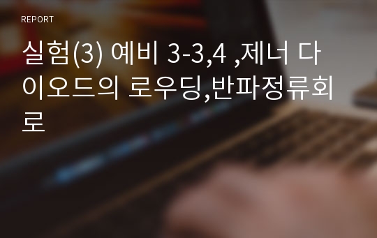 실험(3) 예비 3-3,4 ,제너 다이오드의 로우딩,반파정류회로