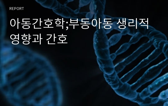 아동간호학;부동아동 생리적 영향과 간호