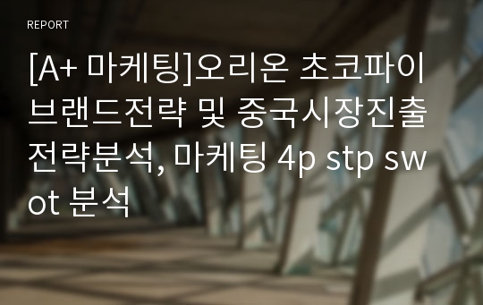 [A+ 마케팅]오리온 초코파이 브랜드전략 및 중국시장진출 전략분석, 마케팅 4p stp swot 분석