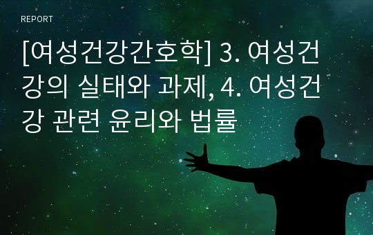 [여성건강간호학] 3. 여성건강의 실태와 과제, 4. 여성건강 관련 윤리와 법률