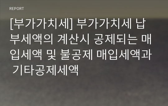 [부가가치세] 부가가치세 납부세액의 계산시 공제되는 매입세액 및 불공제 매입세액과 기타공제세액