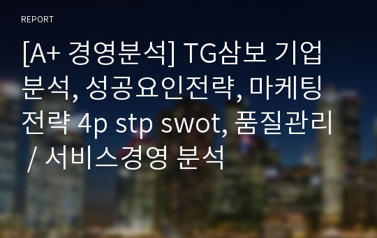 [A+ 경영분석] TG삼보 기업분석, 성공요인전략, 마케팅전략 4p stp swot, 품질관리 / 서비스경영 분석